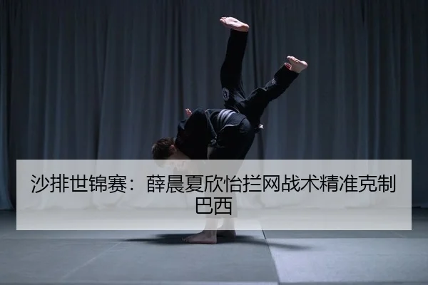 沙排世锦赛：薛晨夏欣怡拦网战术精准克制巴西